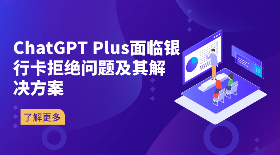 为何中国用户在开通ChatGPT Plus时面临银行卡拒绝问题及其解决方案