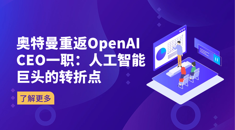 奥特曼重返OpenAI CEO一职：人工智能巨头的转折点